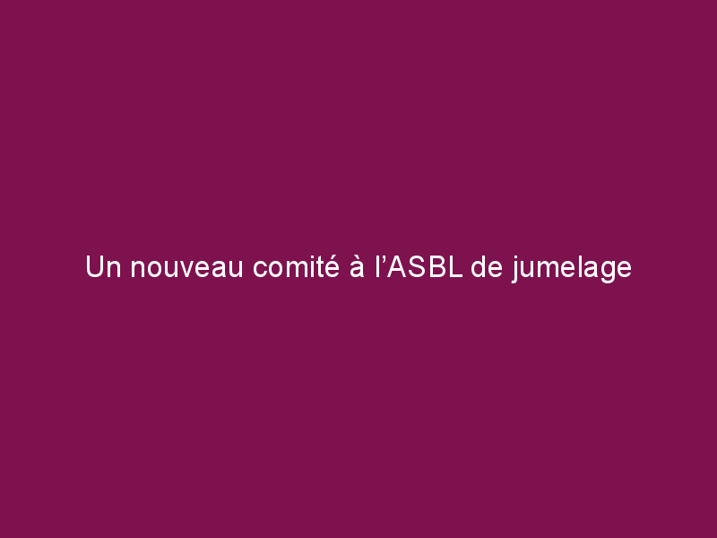 Un nouveau comité à l’ASBL de jumelage